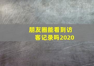 朋友圈能看到访客记录吗2020