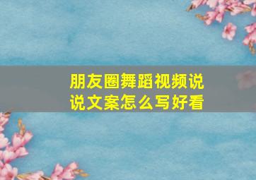 朋友圈舞蹈视频说说文案怎么写好看