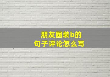 朋友圈装b的句子评论怎么写