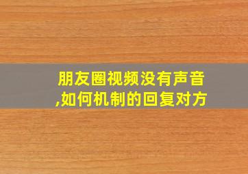 朋友圈视频没有声音,如何机制的回复对方