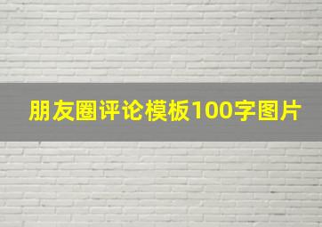 朋友圈评论模板100字图片