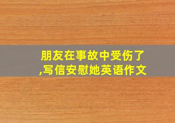 朋友在事故中受伤了,写信安慰她英语作文