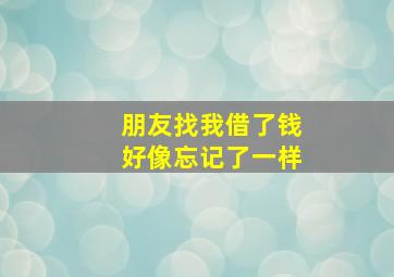 朋友找我借了钱好像忘记了一样