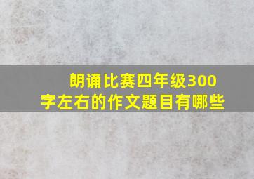 朗诵比赛四年级300字左右的作文题目有哪些