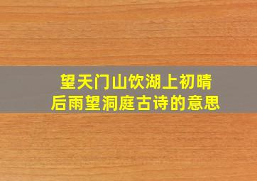 望天门山饮湖上初晴后雨望洞庭古诗的意思