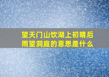 望天门山饮湖上初晴后雨望洞庭的意思是什么