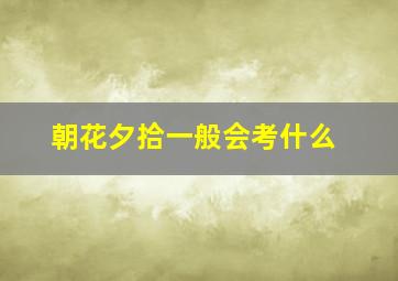 朝花夕拾一般会考什么