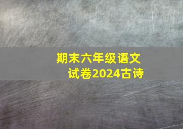 期末六年级语文试卷2024古诗