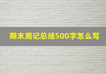 期末周记总结500字怎么写