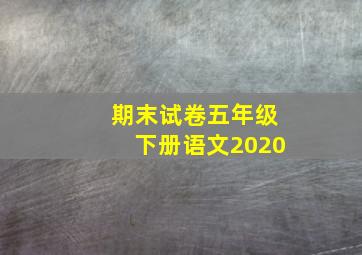 期末试卷五年级下册语文2020