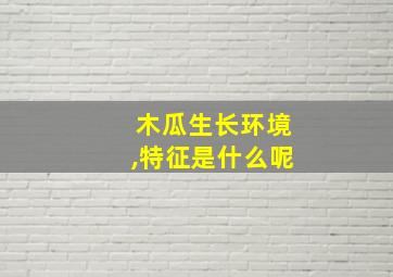 木瓜生长环境,特征是什么呢