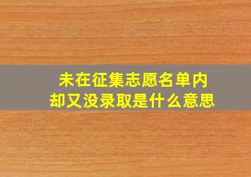 未在征集志愿名单内却又没录取是什么意思