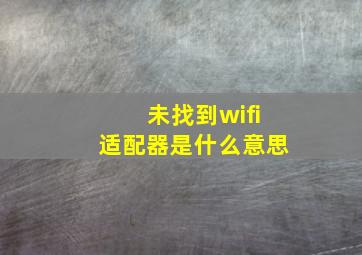 未找到wifi适配器是什么意思