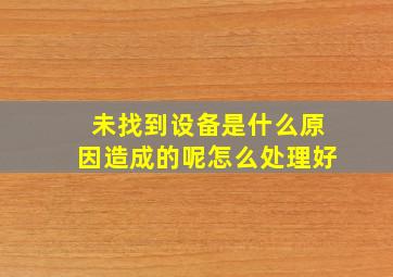 未找到设备是什么原因造成的呢怎么处理好