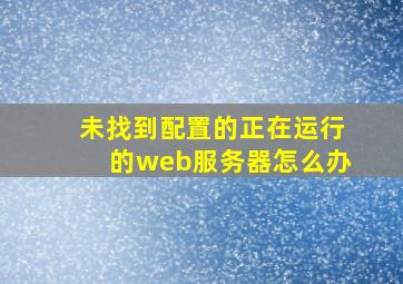 未找到配置的正在运行的web服务器怎么办