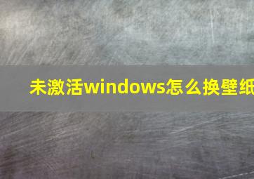 未激活windows怎么换壁纸