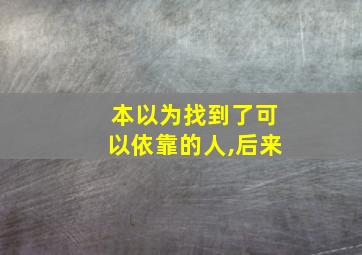 本以为找到了可以依靠的人,后来