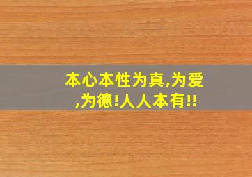 本心本性为真,为爱,为德!人人本有!!