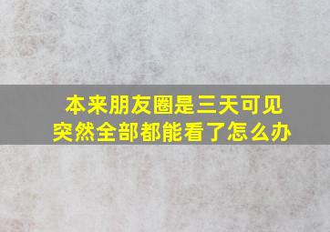 本来朋友圈是三天可见突然全部都能看了怎么办