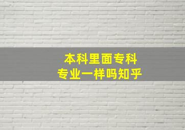 本科里面专科专业一样吗知乎