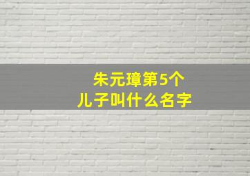 朱元璋第5个儿子叫什么名字