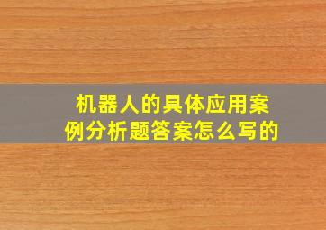 机器人的具体应用案例分析题答案怎么写的