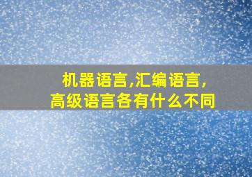 机器语言,汇编语言,高级语言各有什么不同