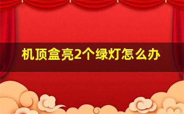 机顶盒亮2个绿灯怎么办