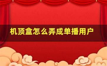 机顶盒怎么弄成单播用户