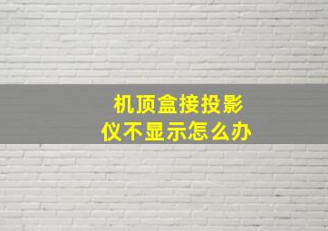 机顶盒接投影仪不显示怎么办