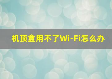 机顶盒用不了Wi-Fi怎么办