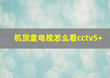 机顶盒电视怎么看cctv5+