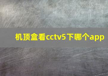 机顶盒看cctv5下哪个app