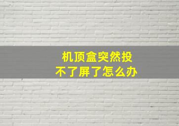 机顶盒突然投不了屏了怎么办