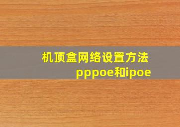 机顶盒网络设置方法pppoe和ipoe