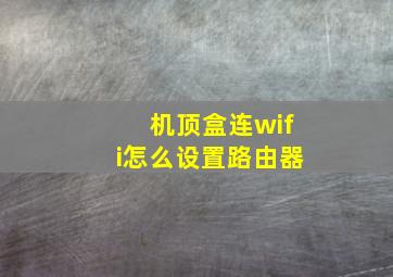 机顶盒连wifi怎么设置路由器