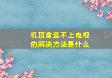 机顶盒连不上电视的解决方法是什么