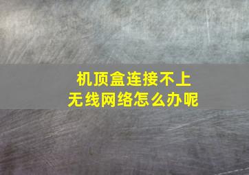 机顶盒连接不上无线网络怎么办呢