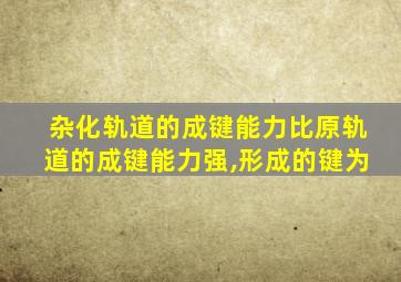 杂化轨道的成键能力比原轨道的成键能力强,形成的键为