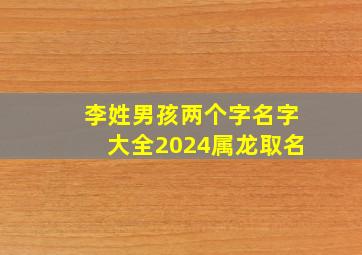 李姓男孩两个字名字大全2024属龙取名