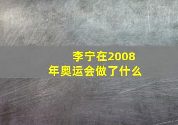 李宁在2008年奥运会做了什么