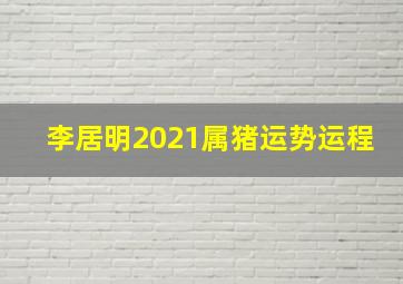 李居明2021属猪运势运程