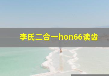 李氏二合一hon66读齿