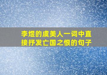 李煜的虞美人一词中直接抒发亡国之恨的句子