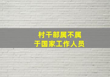 村干部属不属于国家工作人员