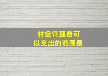 村级管理费可以支出的范围是