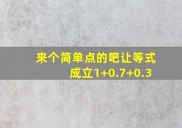 来个简单点的吧让等式成立1+0.7+0.3