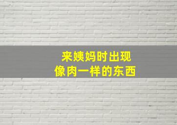 来姨妈时出现像肉一样的东西