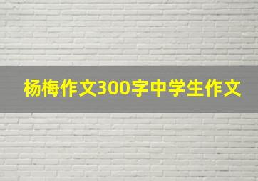 杨梅作文300字中学生作文