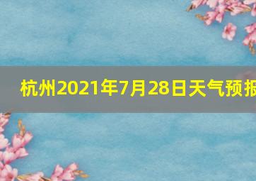 杭州2021年7月28日天气预报